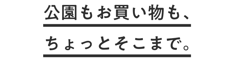 公園もお買い物も、ちょっとそこまで。