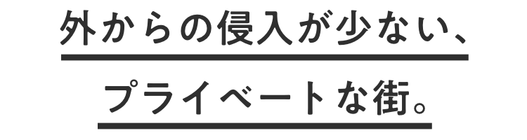 外からの侵入が少ない、プライベートな街。