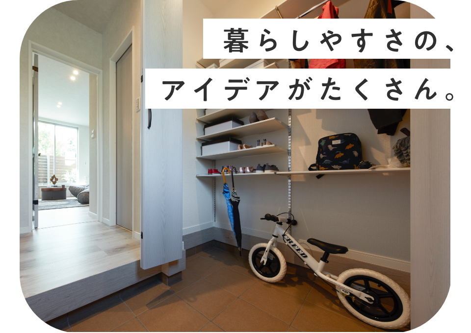 暮らしやすさの、 アイデアがたくさん。